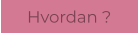 Hvordan ?
