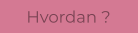 Hvordan ?